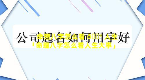 命理八字怎么看 💮 人生「命理八字怎么看人生大事」